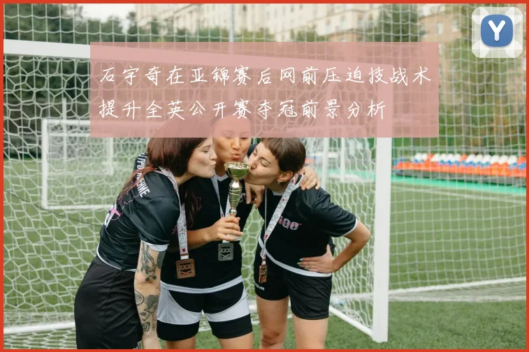 石宇奇在亚锦赛后网前压迫技战术提升全英公开赛夺冠前景分析